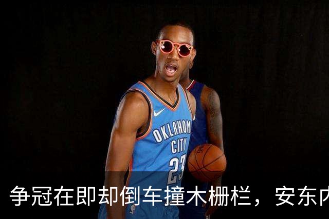 争冠在即却倒车撞木栅栏，安东内利还补了一脚烧胎